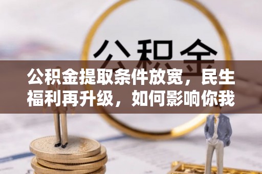 泗礁公积金提取条件放宽，民生福利再升级，如何影响你我生活？