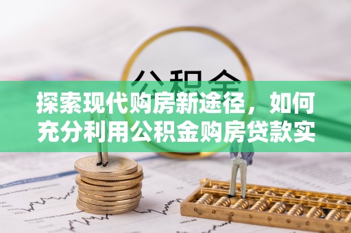 泗礁探索现代购房新途径，如何充分利用公积金购房贷款实现置业梦想