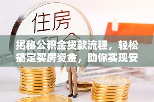 泗礁揭秘公积金贷款流程，轻松搞定买房资金，助你实现安居梦想