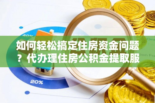 泗礁如何轻松搞定住房资金问题？代办理住房公积金提取服务全解析