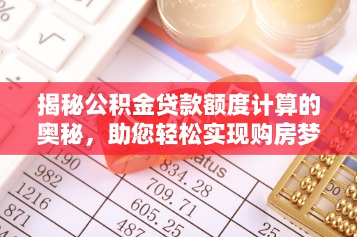 泗礁揭秘公积金贷款额度计算的奥秘，助您轻松实现购房梦想