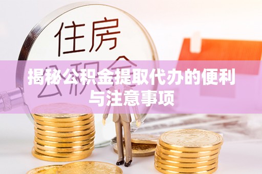 泗礁揭秘公积金提取代办的便利与注意事项