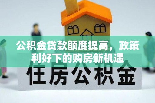 泗礁公积金贷款额度提高，政策利好下的购房新机遇