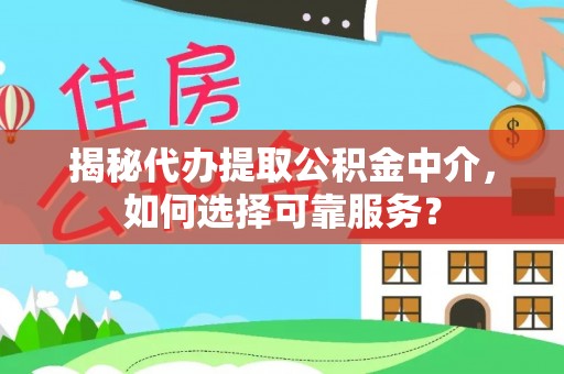 泗礁揭秘代办提取公积金中介，如何选择可靠服务？