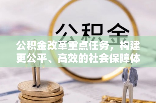 泗礁公积金改革重点任务，构建更公平、高效的社会保障体系