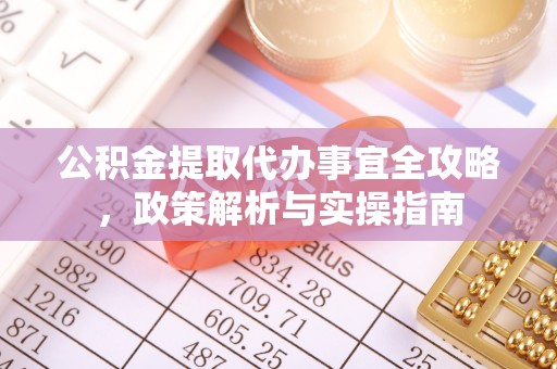 泗礁公积金提取代办事宜全攻略，政策解析与实操指南