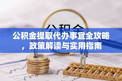 泗礁公积金提取代办事宜全攻略，政策解读与实用指南