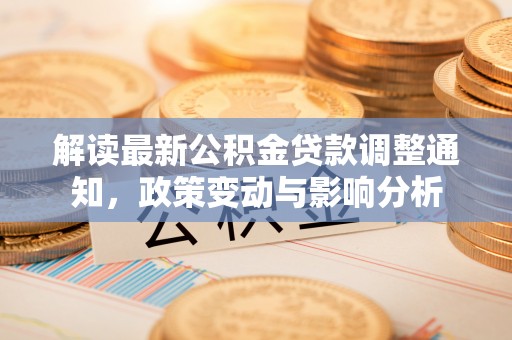 泗礁解读最新公积金贷款调整通知，政策变动与影响分析