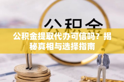 泗礁公积金提取代办可信吗？揭秘真相与选择指南
