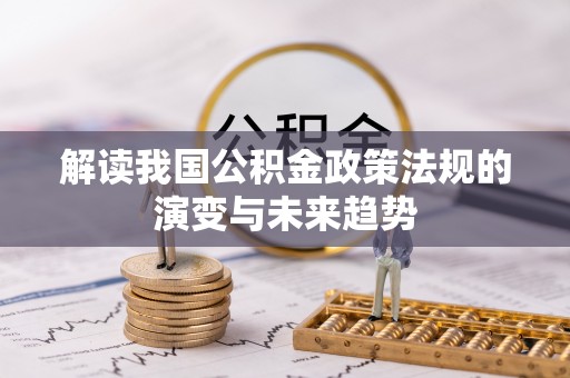 泗礁解读我国公积金政策法规的演变与未来趋势