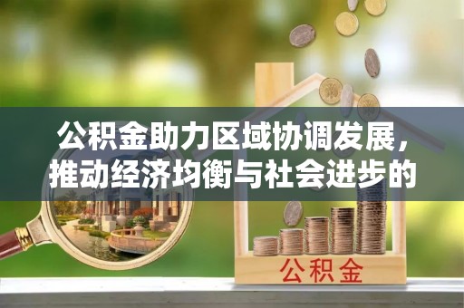 泗礁公积金助力区域协调发展，推动经济均衡与社会进步的桥梁