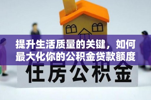 泗礁提升生活质量的关键，如何最大化你的公积金贷款额度