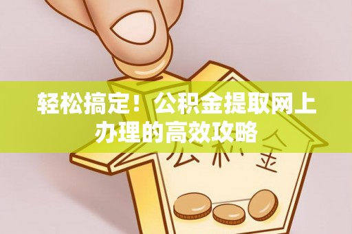 泗礁轻松搞定！公积金提取网上办理的高效攻略