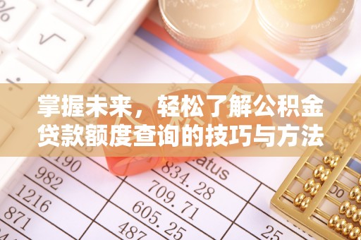 泗礁掌握未来，轻松了解公积金贷款额度查询的技巧与方法