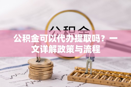 泗礁公积金可以代办提取吗？一文详解政策与流程