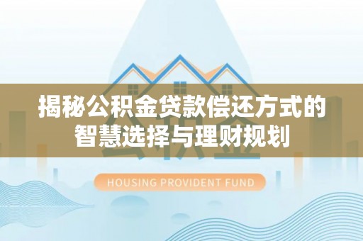 泗礁揭秘公积金贷款偿还方式的智慧选择与理财规划