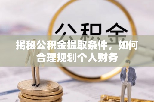 泗礁揭秘公积金提取条件，如何合理规划个人财务