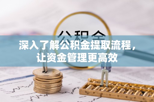 泗礁深入了解公积金提取流程，让资金管理更高效
