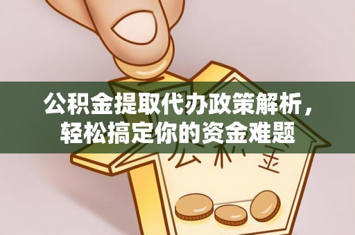 泗礁公积金提取代办政策解析，轻松搞定你的资金难题