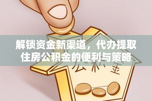 泗礁解锁资金新渠道，代办提取住房公积金的便利与策略