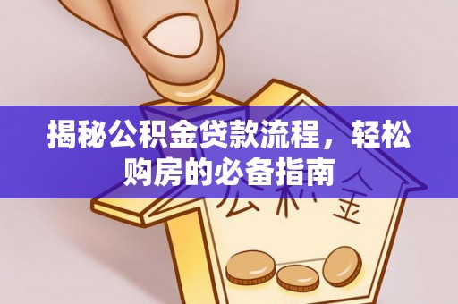 泗礁揭秘公积金贷款流程，轻松购房的必备指南