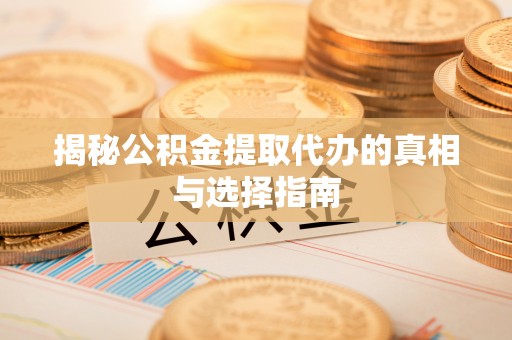 泗礁揭秘公积金提取代办的真相与选择指南