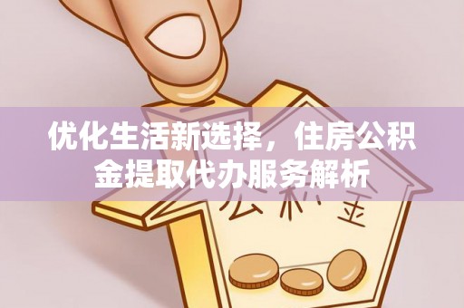 泗礁优化生活新选择，住房公积金提取代办服务解析