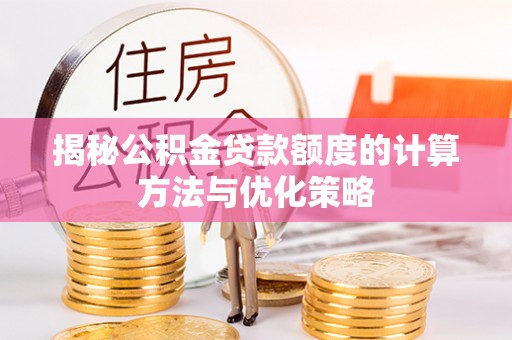 泗礁揭秘公积金贷款额度的计算方法与优化策略