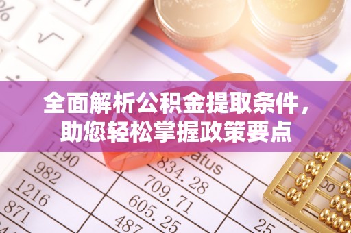 泗礁全面解析公积金提取条件，助您轻松掌握政策要点