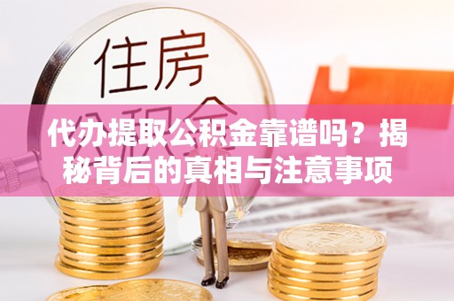 泗礁代办提取公积金靠谱吗？揭秘背后的真相与注意事项