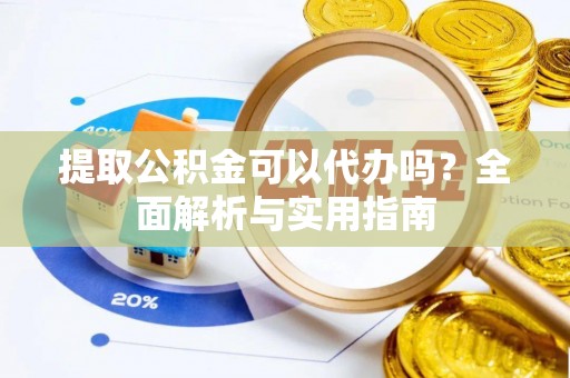 泗礁提取公积金可以代办吗？全面解析与实用指南