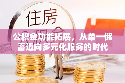 泗礁公积金功能拓展，从单一储蓄迈向多元化服务的时代