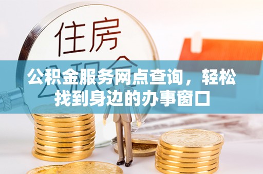泗礁公积金服务网点查询，轻松找到身边的办事窗口
